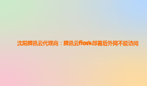 沈阳腾讯云代理商：腾讯云flask部署后外网不能访问
