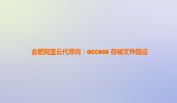 合肥阿里云代理商：access 存储文件路径