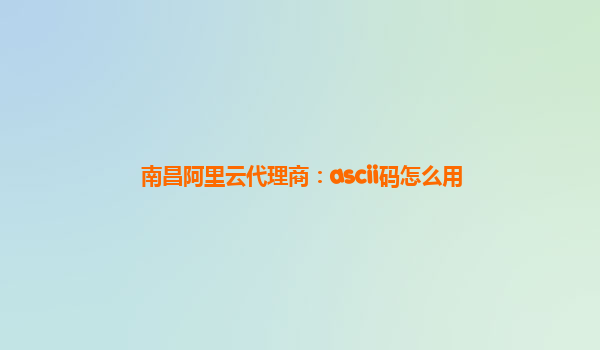 南昌阿里云代理商：ascii码怎么用