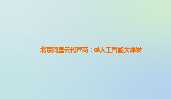 北京阿里云代理商：ai人工智能大爆发