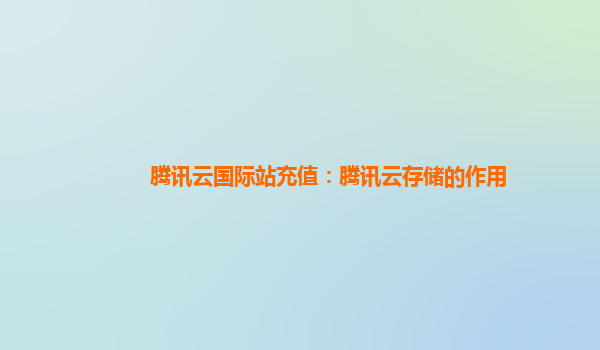 腾讯云国际站充值：腾讯云存储的作用