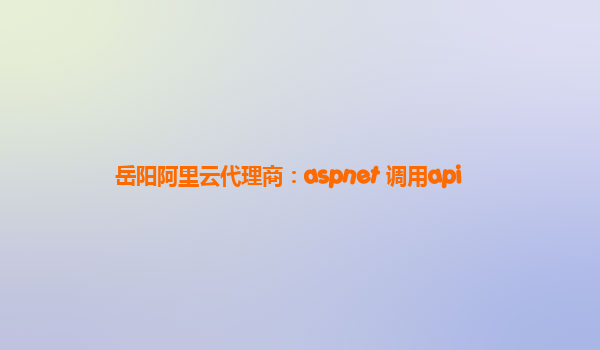 岳阳阿里云代理商：aspnet 调用api