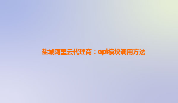 盐城阿里云代理商：api模块调用方法