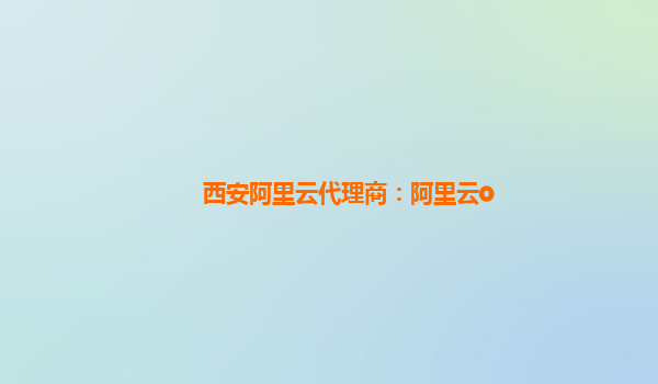 西安阿里云代理商：阿里云o