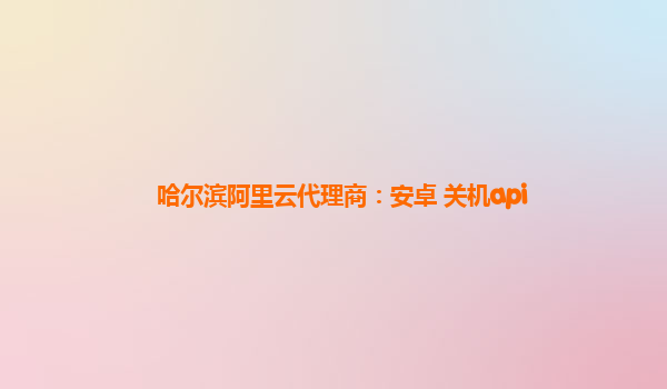 哈尔滨阿里云代理商：安卓 关机api