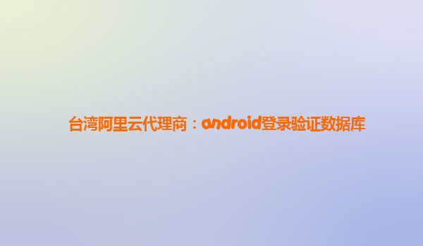 台湾阿里云代理商：android登录验证数据库