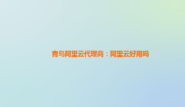 青岛阿里云代理商：阿里云好用吗
