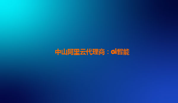 中山阿里云代理商：ai智能