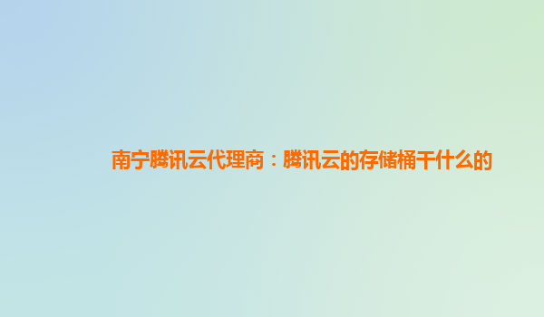 南宁腾讯云代理商：腾讯云的存储桶干什么的