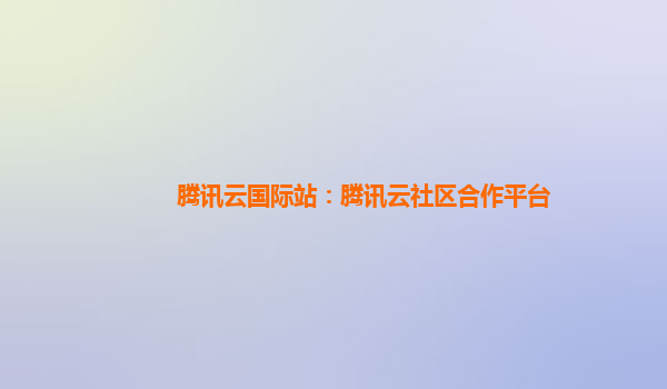 腾讯云国际站：腾讯云社区合作平台