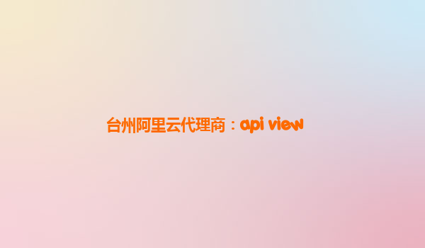 台州阿里云代理商：api view