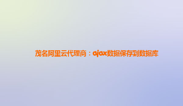 茂名阿里云代理商：ajax数据保存到数据库