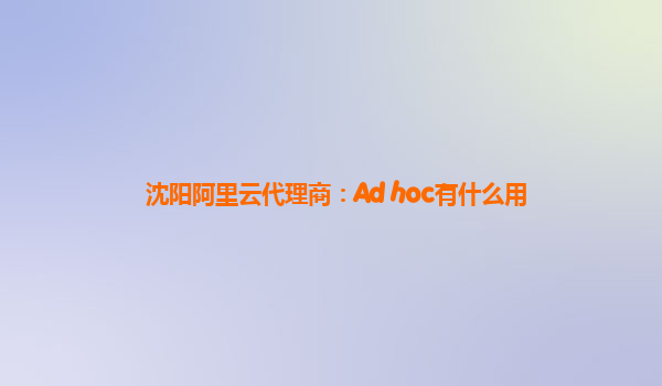 沈阳阿里云代理商：Ad hoc有什么用