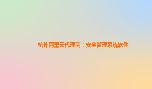 杭州阿里云代理商：安全管理系统软件