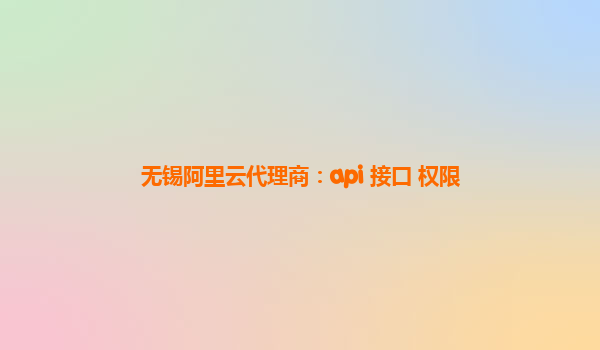 无锡阿里云代理商：api 接口 权限