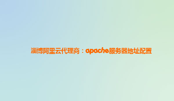 淄博阿里云代理商：apache服务器地址配置