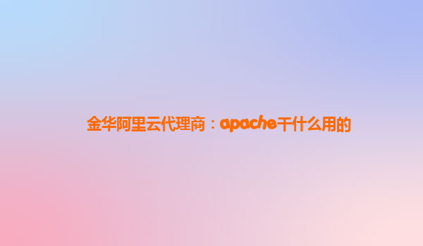 金华阿里云代理商：apache干什么用的