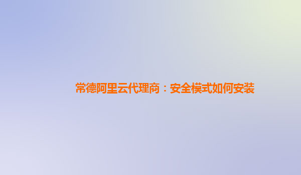 常德阿里云代理商：安全模式如何安装