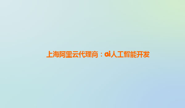 上海阿里云代理商：ai人工智能开发