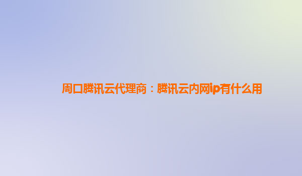 周口腾讯云代理商：腾讯云内网ip有什么用