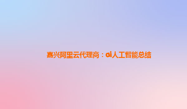 嘉兴阿里云代理商：ai人工智能总结