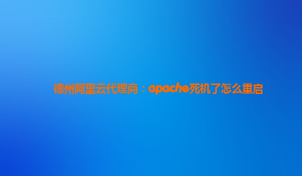 德州阿里云代理商：apache死机了怎么重启