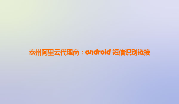 泰州阿里云代理商：android 短信识别链接