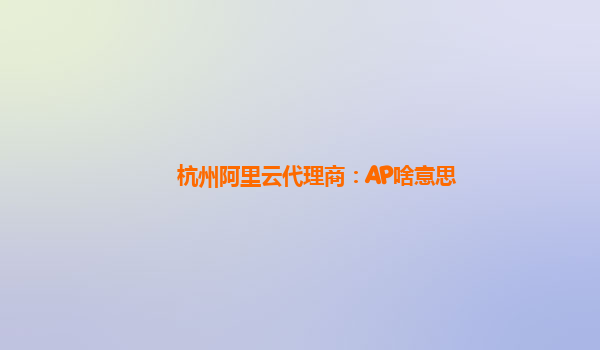 杭州阿里云代理商：AP啥意思