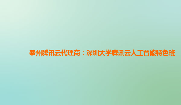 泰州腾讯云代理商：深圳大学腾讯云人工智能特色班