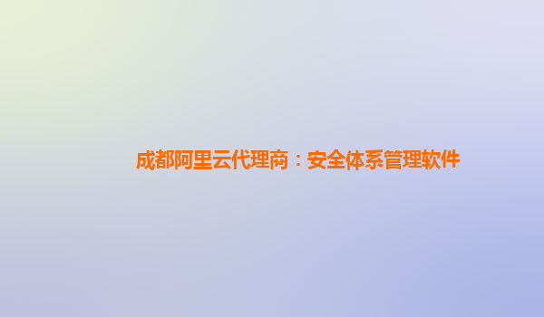 成都阿里云代理商：安全体系管理软件
