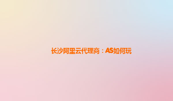长沙阿里云代理商：AS如何玩
