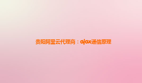 贵阳阿里云代理商：ajax通信原理