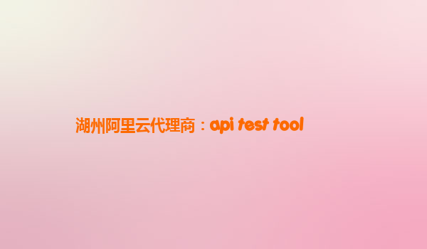 湖州阿里云代理商：api test tool