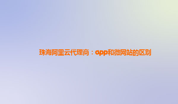 珠海阿里云代理商：app和微网站的区别