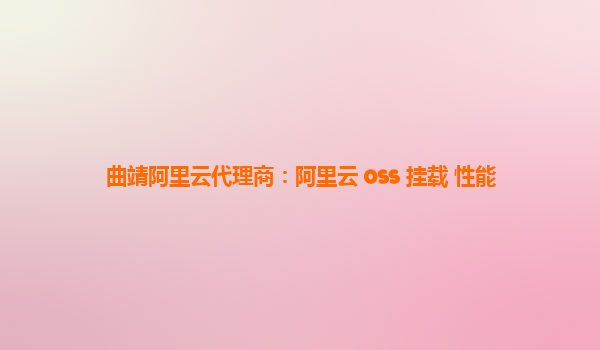 曲靖阿里云代理商：阿里云 oss 挂载 性能