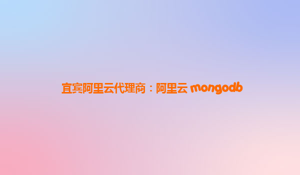 宜宾阿里云代理商：阿里云 mongodb