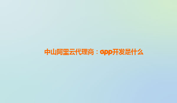 中山阿里云代理商：app开发是什么