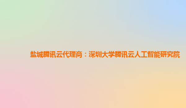 盐城腾讯云代理商：深圳大学腾讯云人工智能研究院
