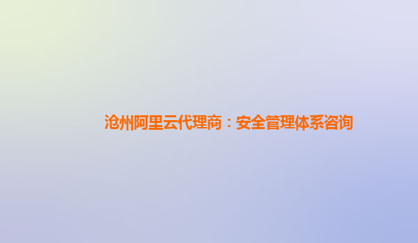 沧州阿里云代理商：安全管理体系咨询