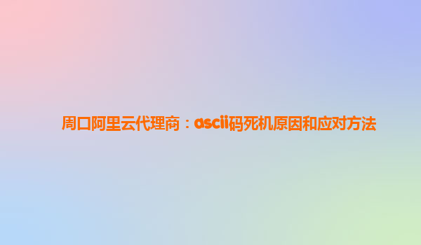 周口阿里云代理商：ascii码死机原因和应对方法