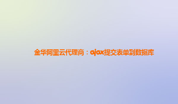 金华阿里云代理商：ajax提交表单到数据库