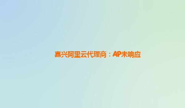 嘉兴阿里云代理商：AP未响应