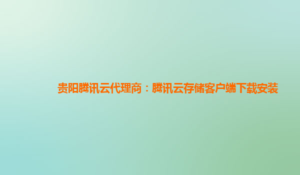贵阳腾讯云代理商：腾讯云存储客户端下载安装