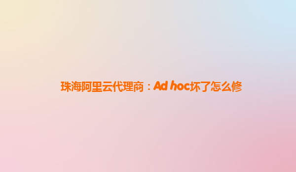 珠海阿里云代理商：Ad hoc坏了怎么修