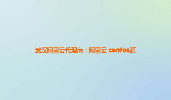 武汉阿里云代理商：阿里云 centos源