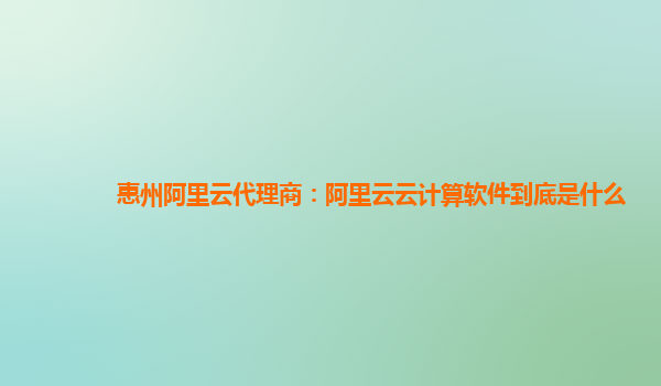 惠州阿里云代理商：阿里云云计算软件到底是什么