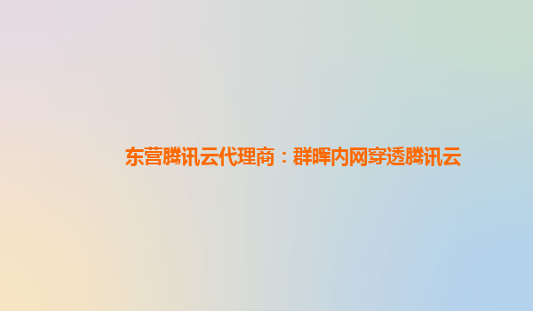 东营腾讯云代理商：群晖内网穿透腾讯云