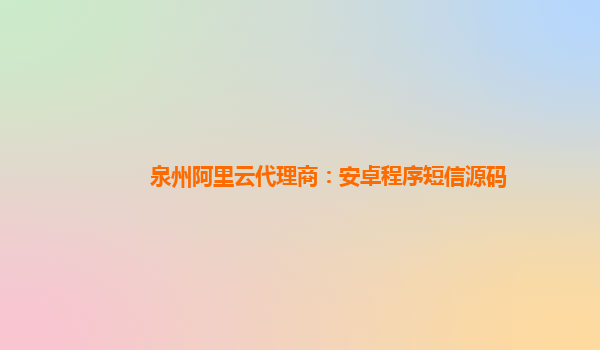 泉州阿里云代理商：安卓程序短信源码