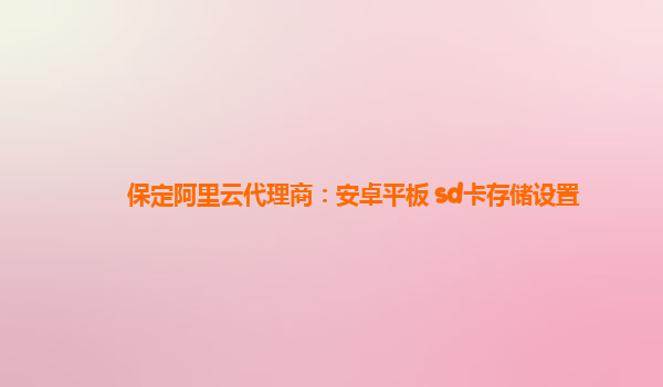 保定阿里云代理商：安卓平板 sd卡存储设置