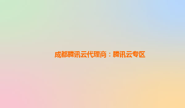 成都腾讯云代理商：腾讯云专区